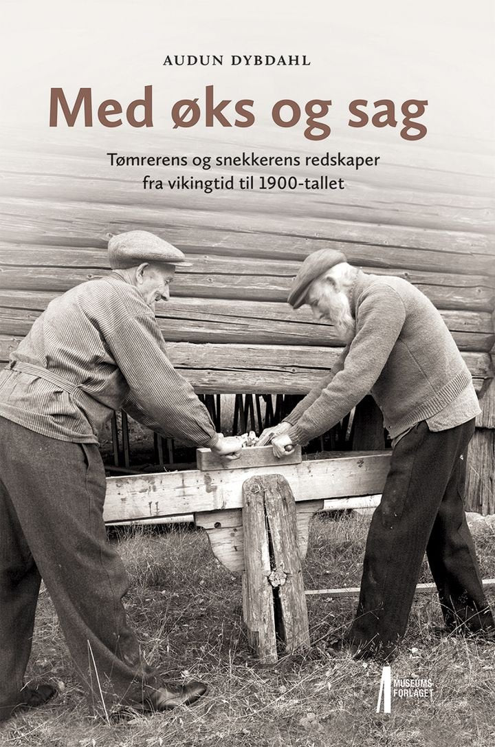 Med øks og sag - Tømrerens og snekkerens redskaper fra vikingtid til 1900-tallet